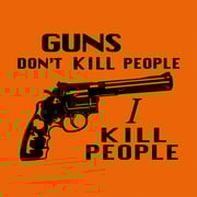 Guns Don't Kill People, I Kill People