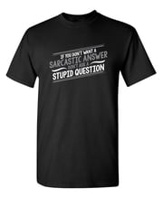 If You Don't Want A Sarcastic Answer, Don't Ask A Stupid Question