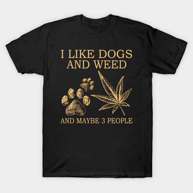 I Like Dogs And Weed And Maybe 3 People