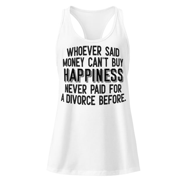 Whoever Said Money Can't Buy Happiness Never Paid For A Divorce Before Tank Top