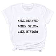 Well Behaved Women Seldom Make History T-Shirt