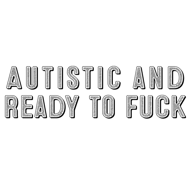 Autistic and Ready To Fuck