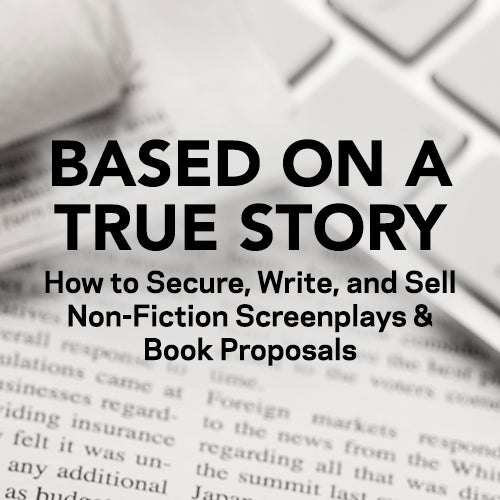 Based on a True Story: How to Secure, Write, and Sell Non-Fiction Screenplays & Book Proposals