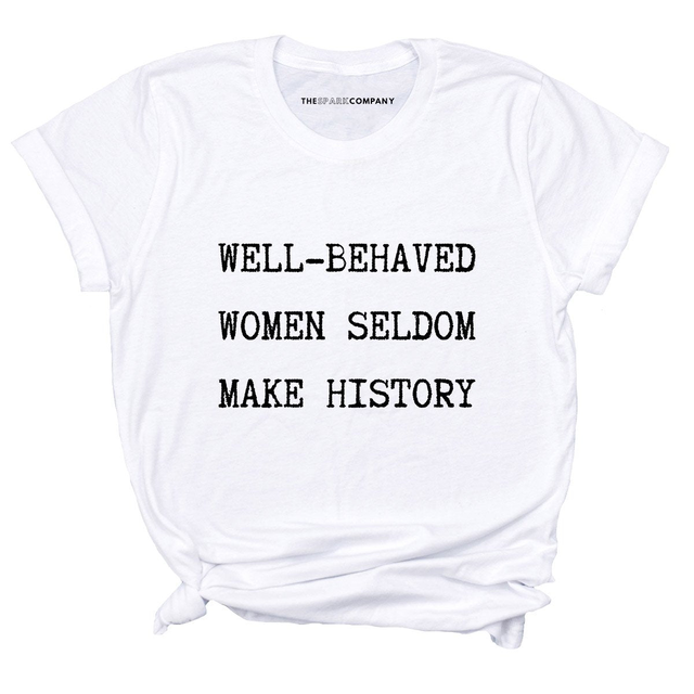 Well Behaved Women Seldom Make History T-Shirt