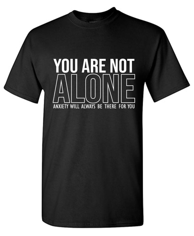 You Are Not Alone Anxiety Will Always Be There For You T-Shirt