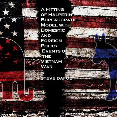 A Fitting of Halperin’s Bureaucratic Model with Domestic and Foreign Policy Events of the Vietnam War